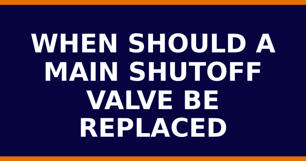 When Should A Main Shutoff Valve Be Replaced