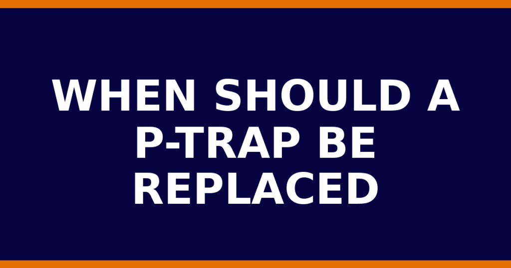 When Should A P-Trap Be Replaced