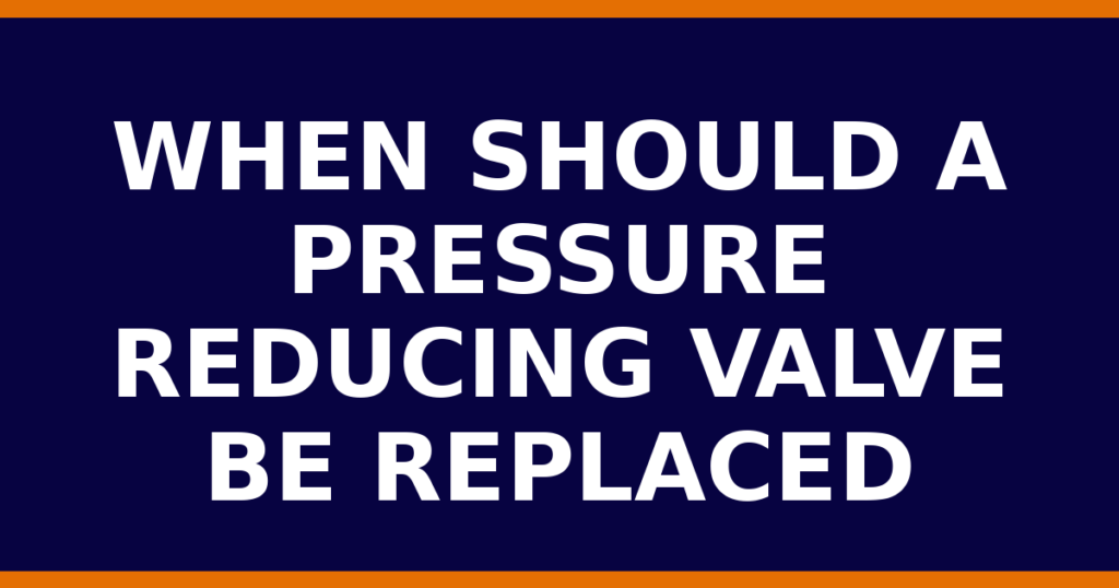 When Should A Pressure Reducing Valve Be Replaced