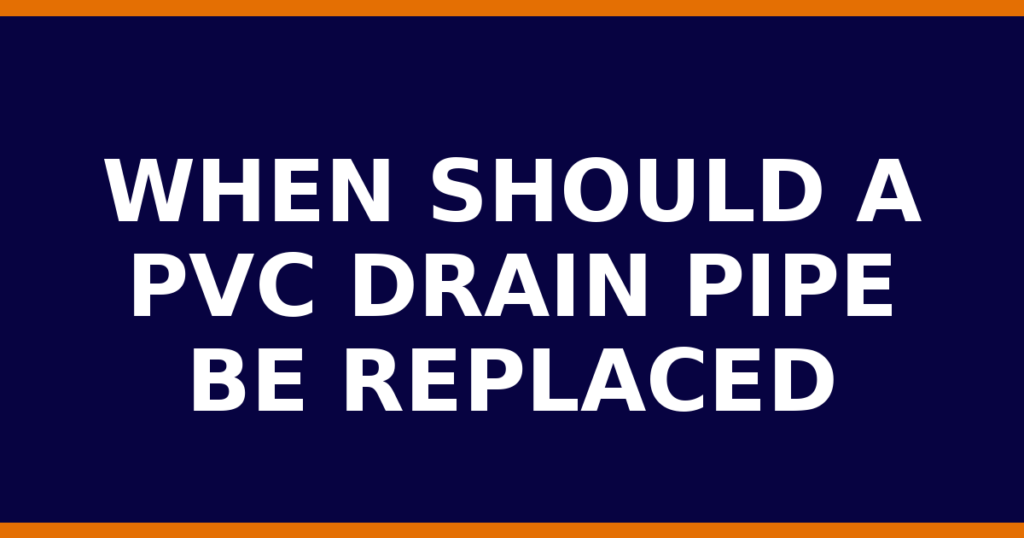 When Should A PVC Drain Pipe Be Replaced