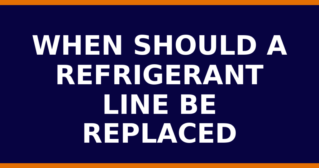When Should A Refrigerant Line Be Replaced