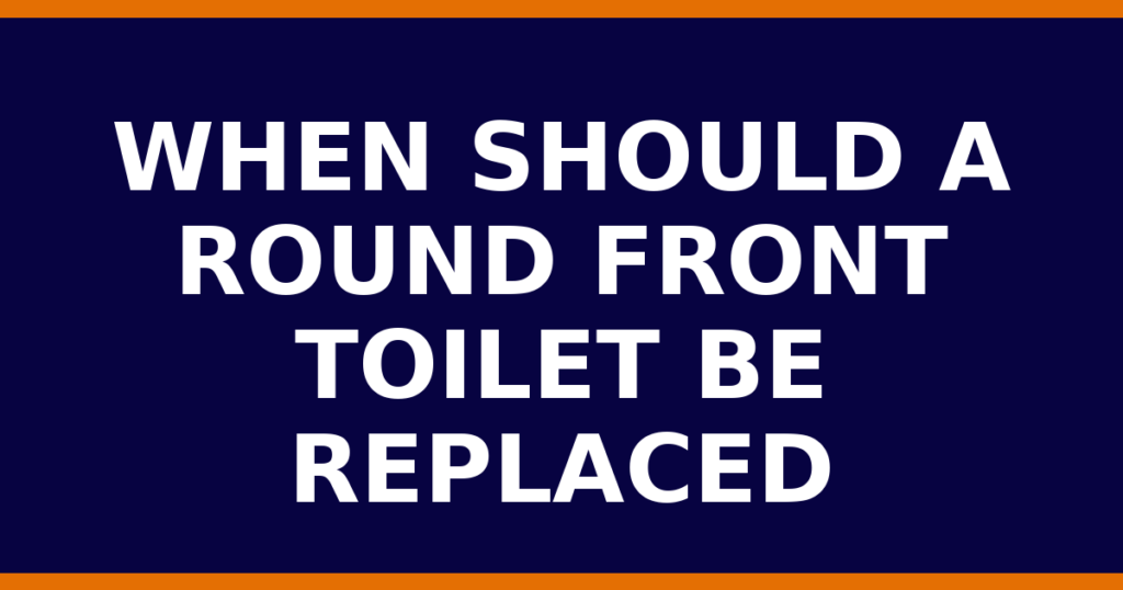 When Should A Round Front Toilet Be Replaced