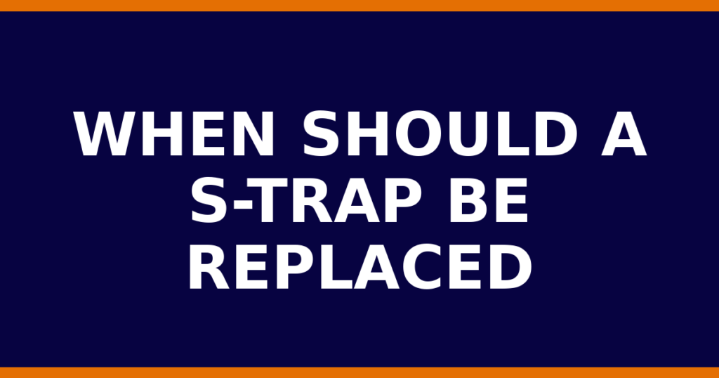 When Should A S-Trap Be Replaced