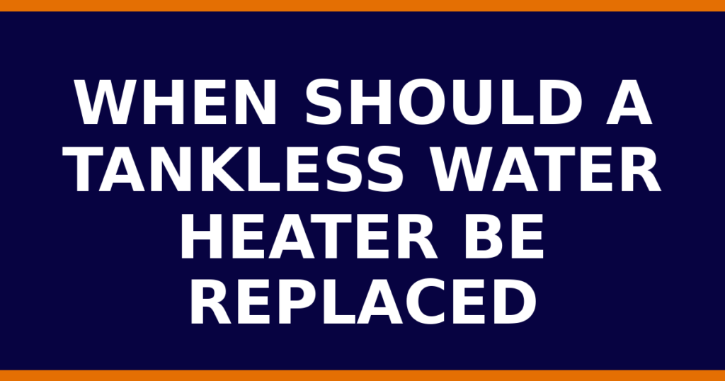When Should A Tankless Water Heater Be Replaced