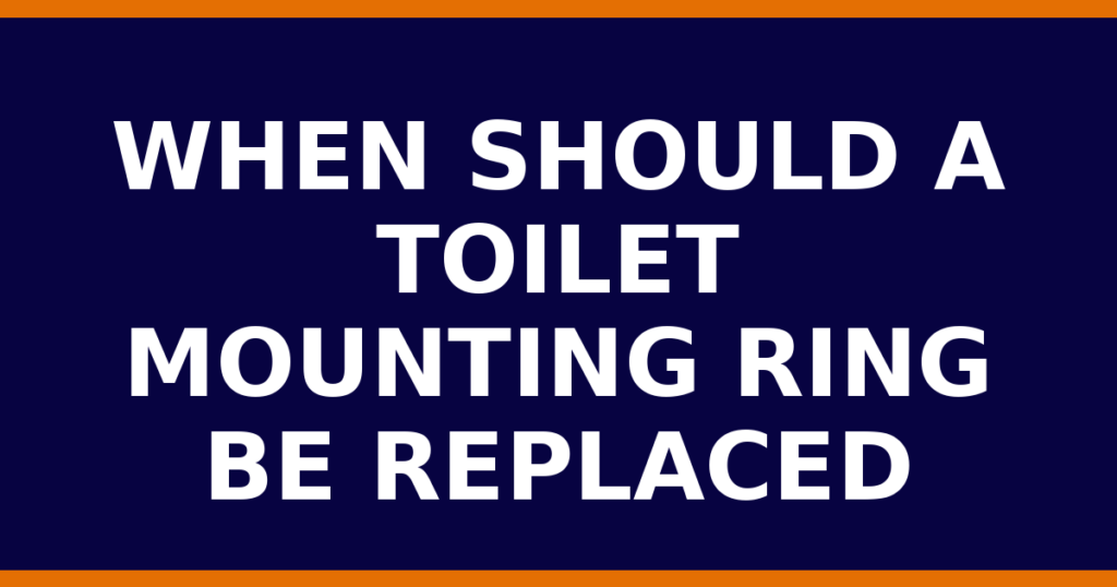 When Should A Toilet Mounting Ring Be Replaced