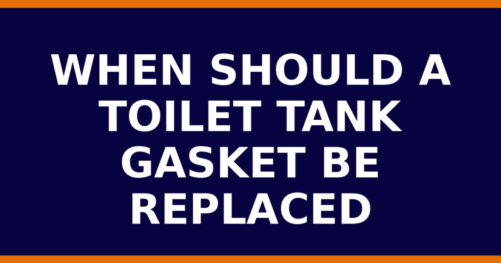 When Should A Toilet Tank Gasket Be Replaced