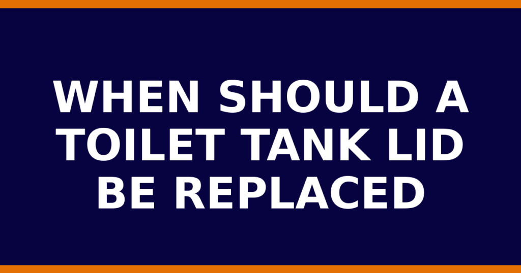 When Should A Toilet Tank Lid Be Replaced