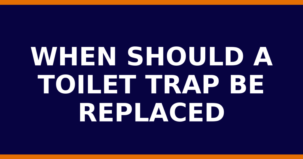 When Should A Toilet Trap Be Replaced