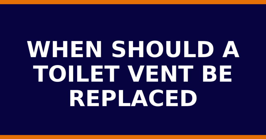 When Should A Toilet Vent Be Replaced