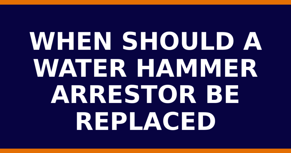 When Should A Water Hammer Arrestor Be Replaced