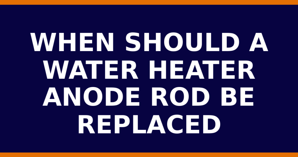 When Should A Water Heater Anode Rod Be Replaced