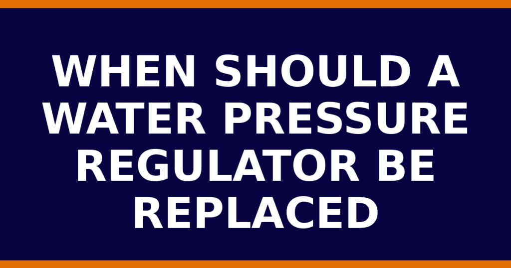 When Should A Water Pressure Regulator Be Replaced