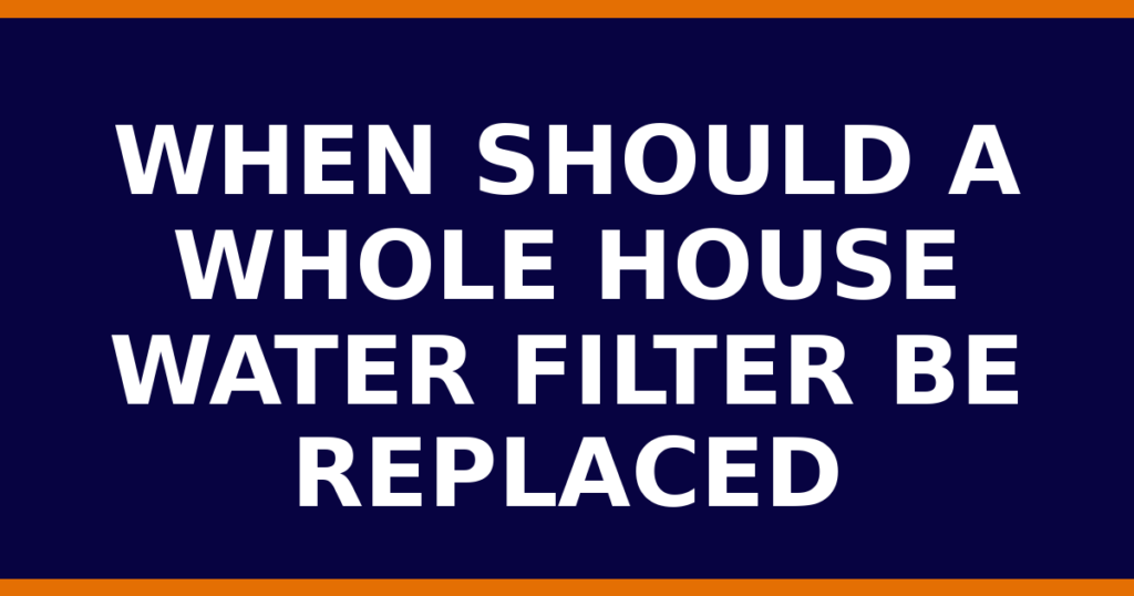When Should A Whole House Water Filter Be Replaced