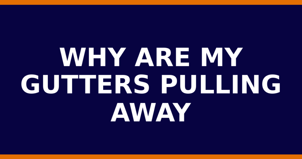 Why Are My Gutters Pulling Away