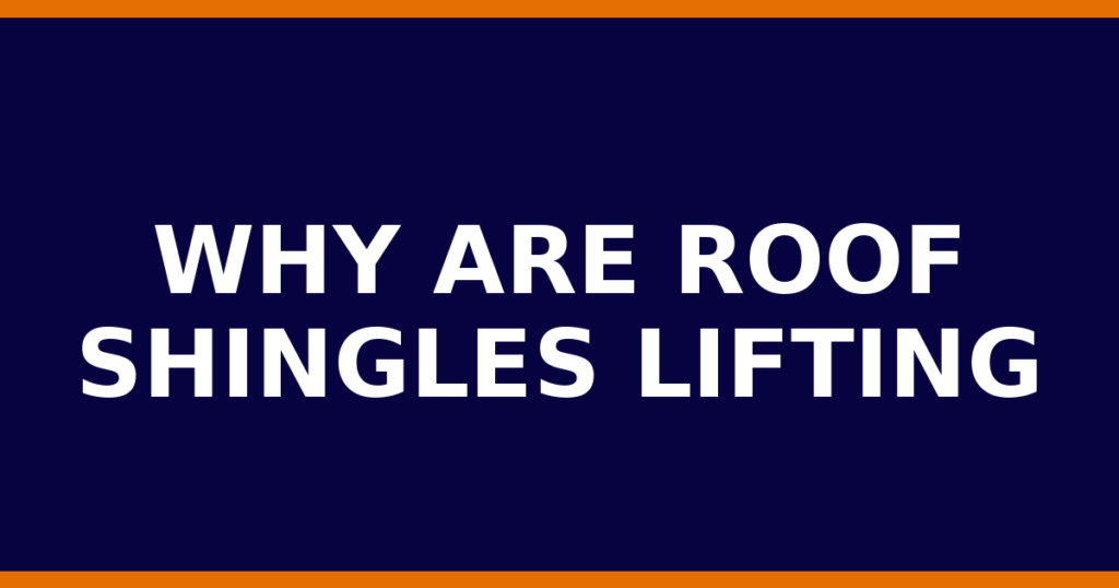 Why Are Roof Shingles Lifting