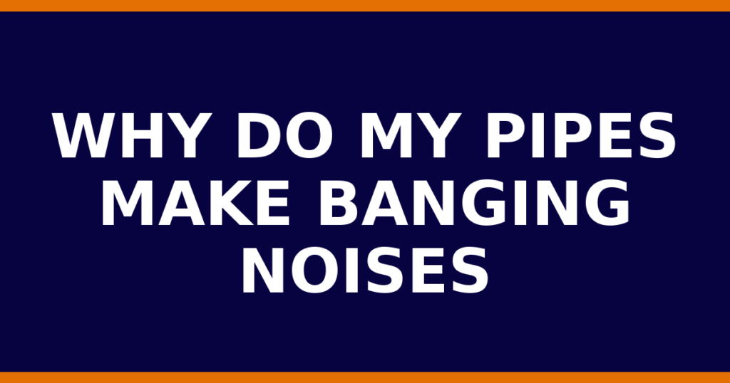 Why Do My Pipes Make Banging Noises