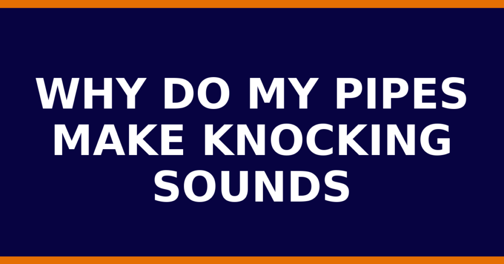 Why Do My Pipes Make Knocking Sounds