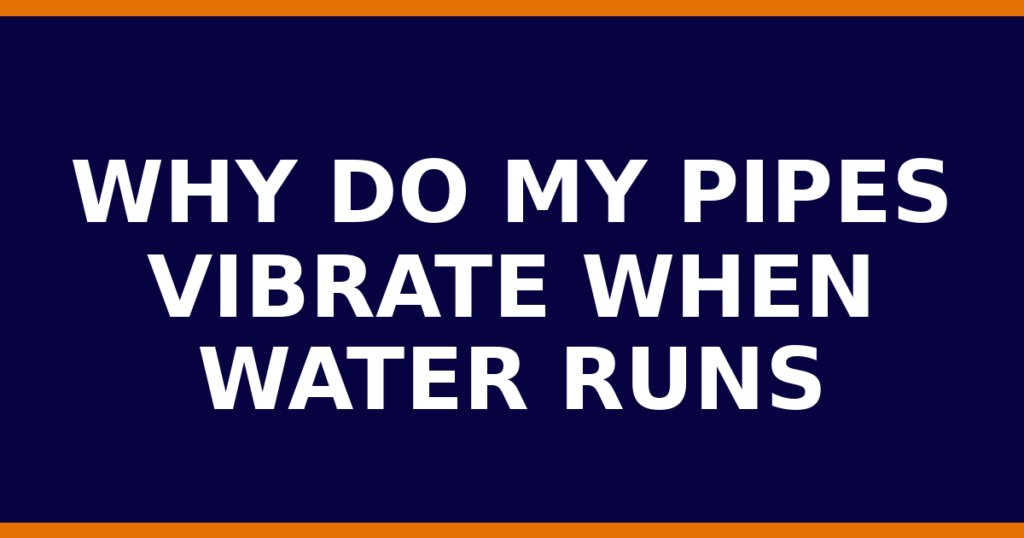 Why Do My Pipes Vibrate When Water Runs