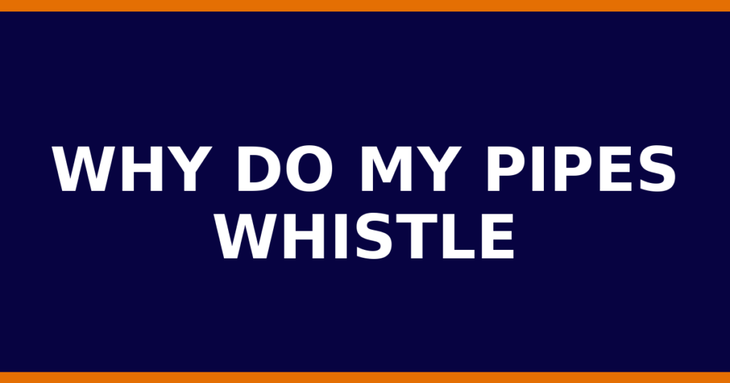 Why Do My Pipes Whistle