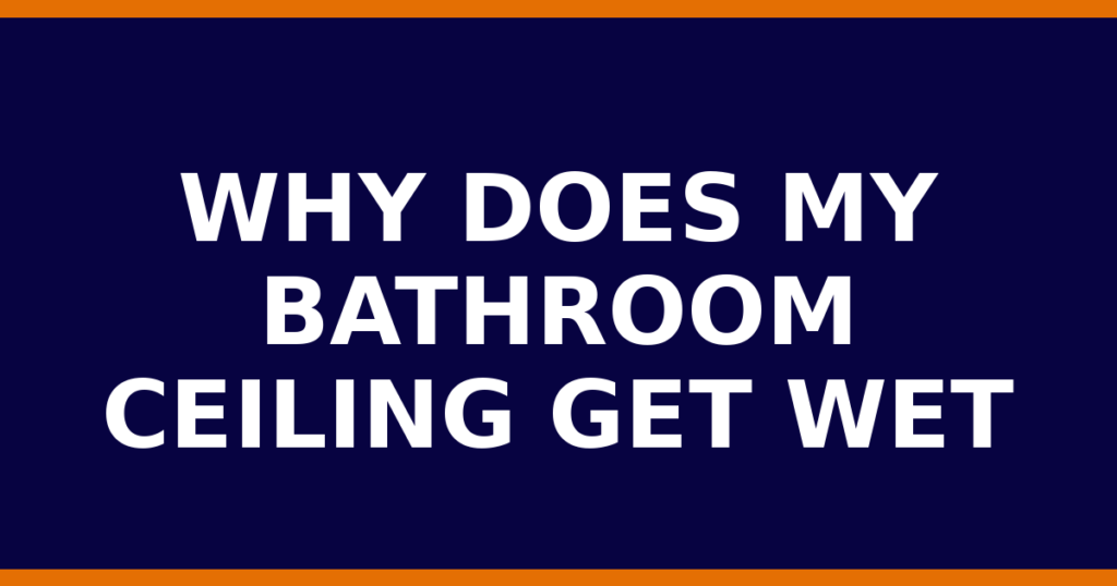 Why Does My Bathroom Ceiling Get Wet