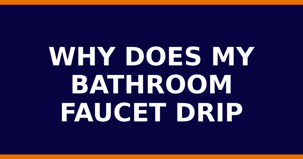 Why Does My Bathroom Faucet Drip