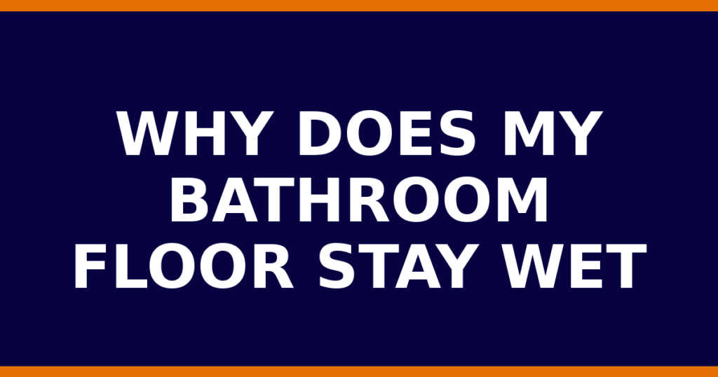 Why Does My Bathroom Floor Stay Wet