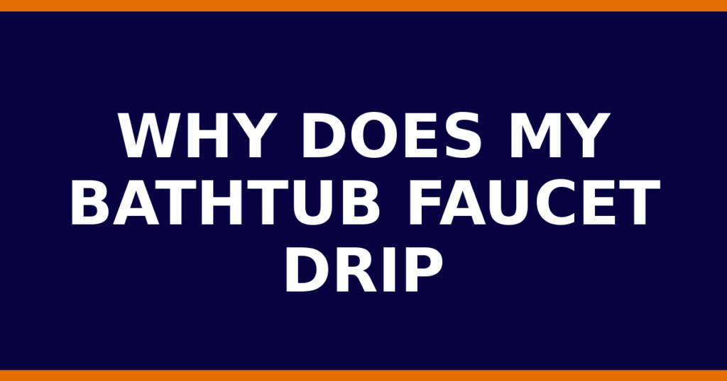 Why Does My Bathtub Faucet Drip