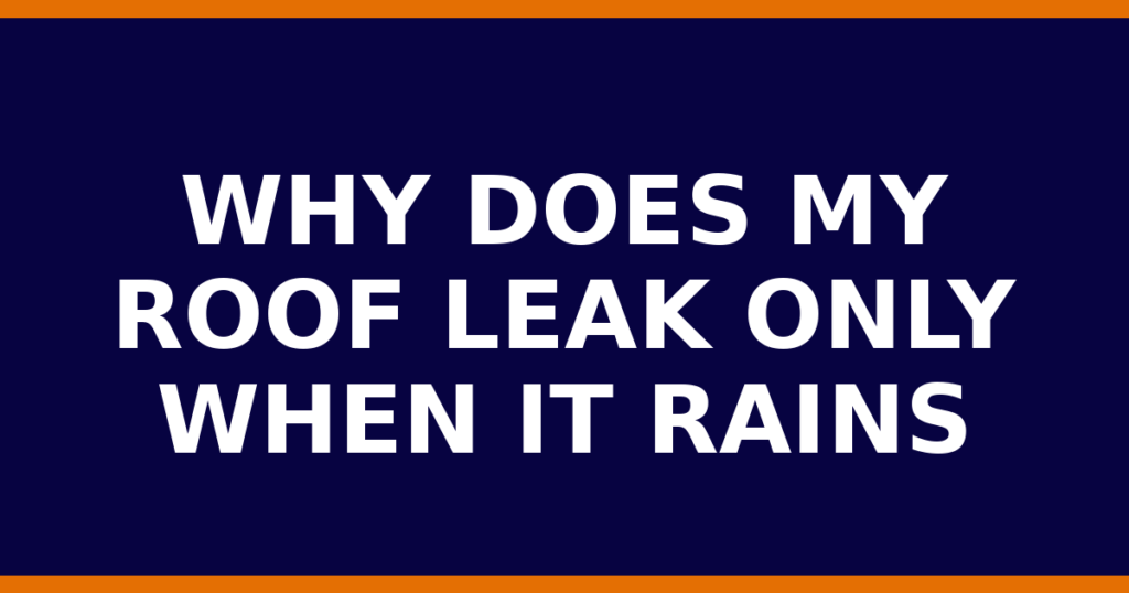Why Does My Roof Leak Only When It Rains