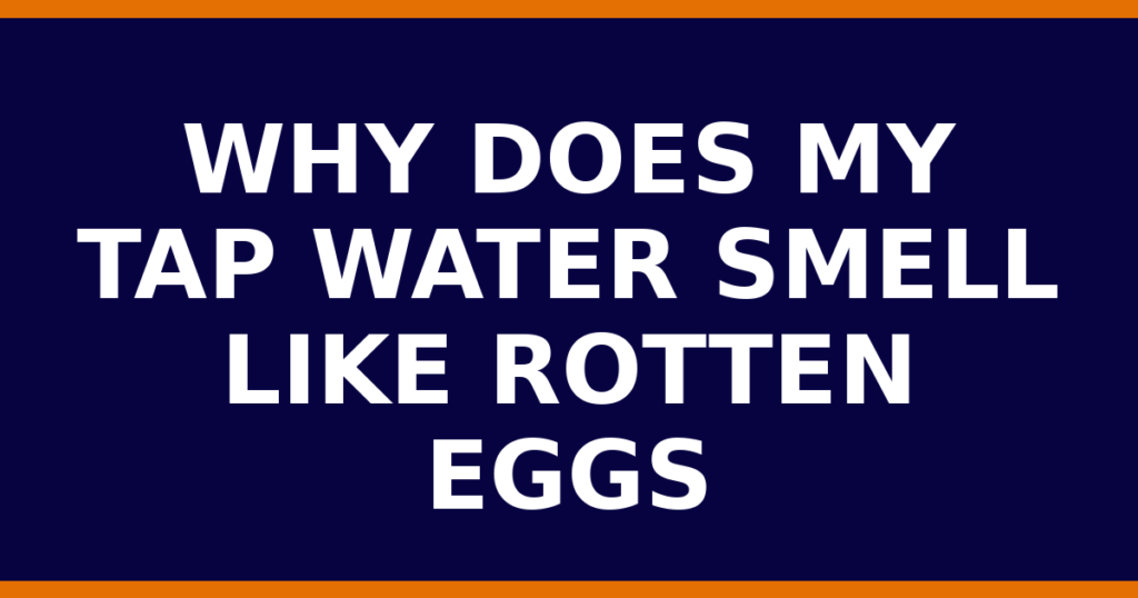 Why Does My Tap Water Smell Like Rotten Eggs