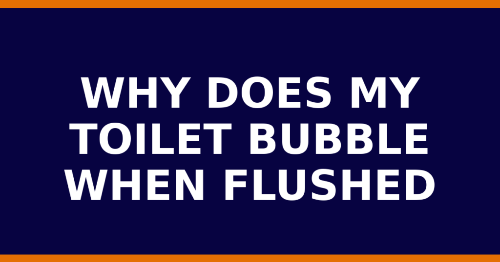 Why Does My Toilet Bubble When Flushed