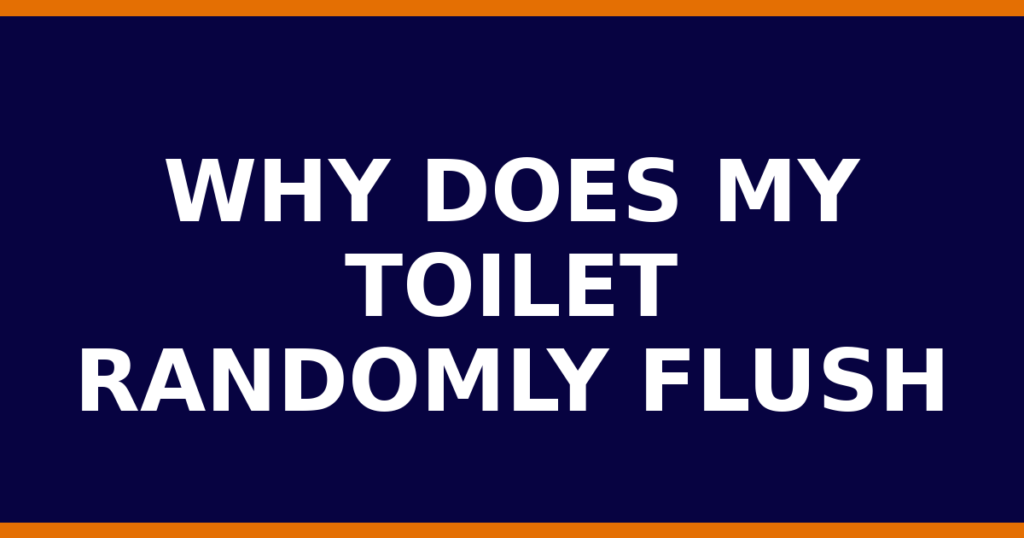 Why Does My Toilet Randomly Flush