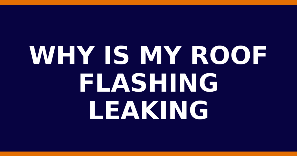 Why Is My Roof Flashing Leaking