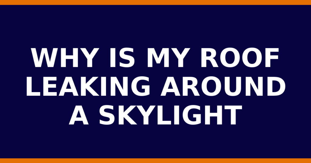 Why Is My Roof Leaking Around A Skylight