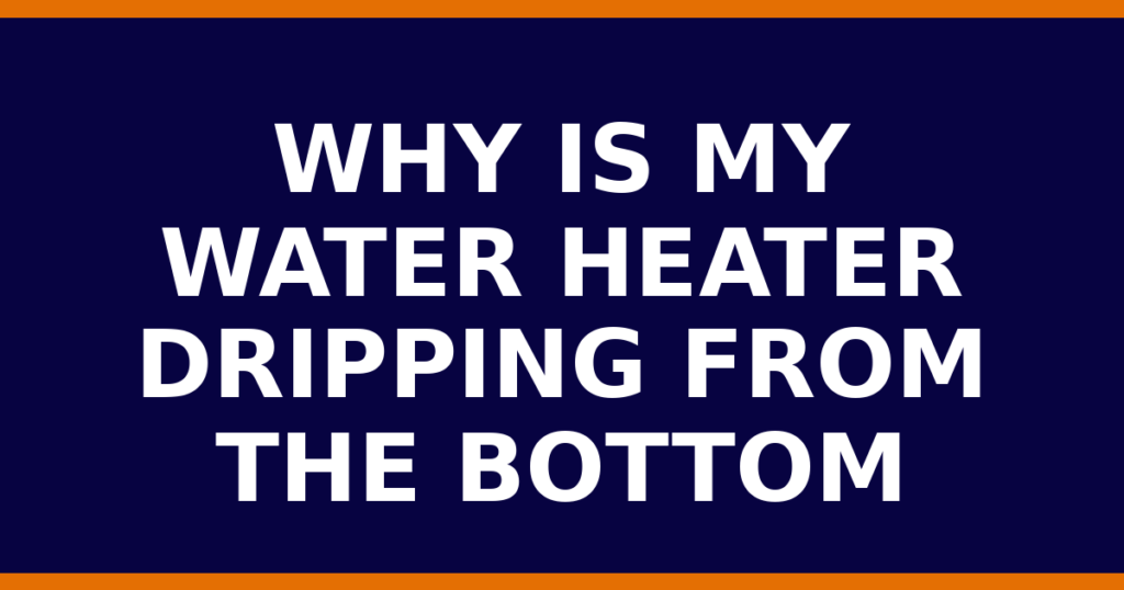 Why Is My Water Heater Dripping From The Bottom