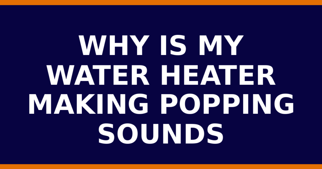 Why Is My Water Heater Making Popping Sounds