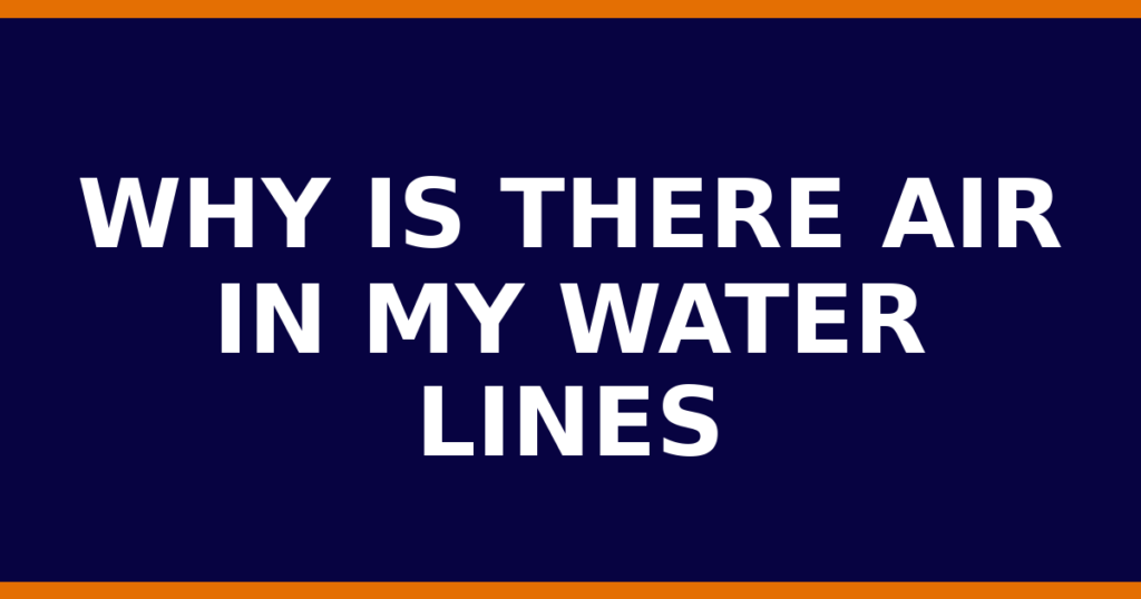 Why Is There Air In My Water Lines
