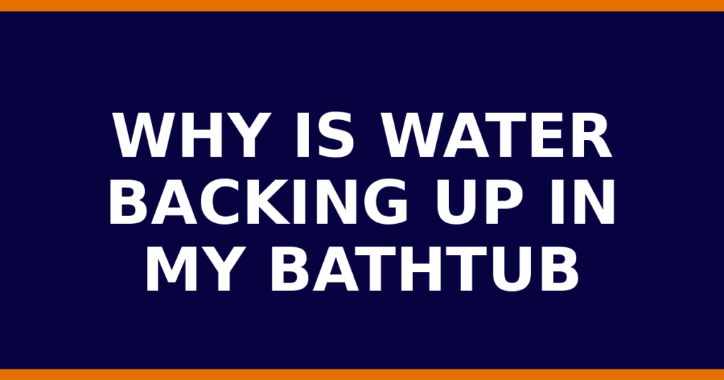 Why Is Water Backing Up In My Bathtub