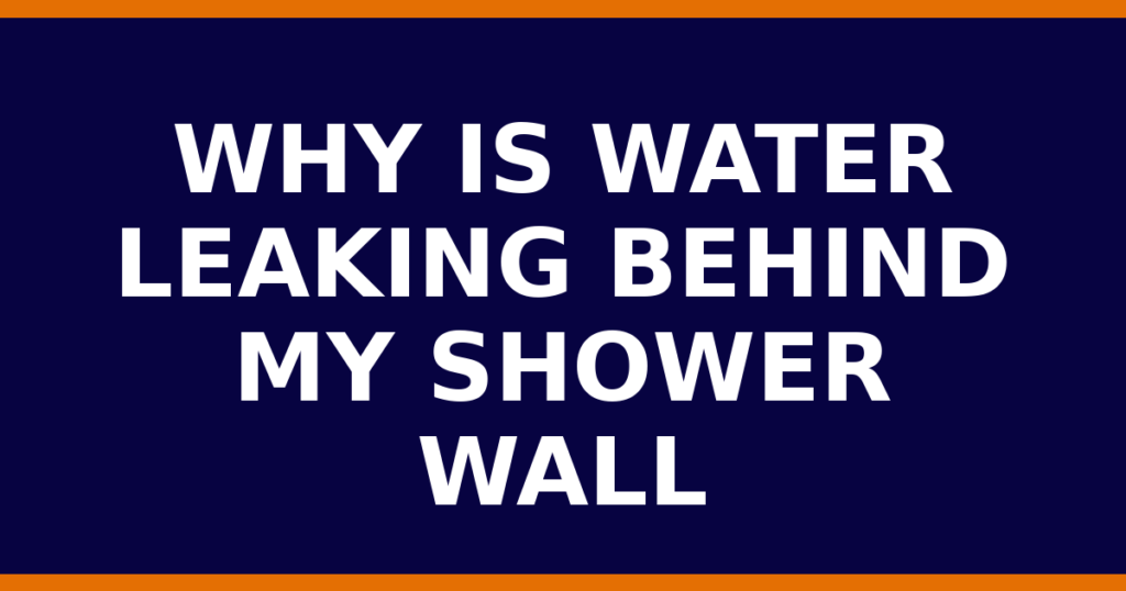 Why Is Water Leaking Behind My Shower Wall