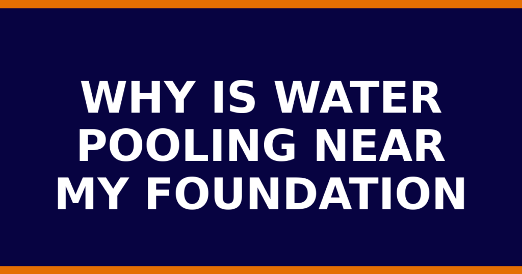 Why Is Water Pooling Near My Foundation